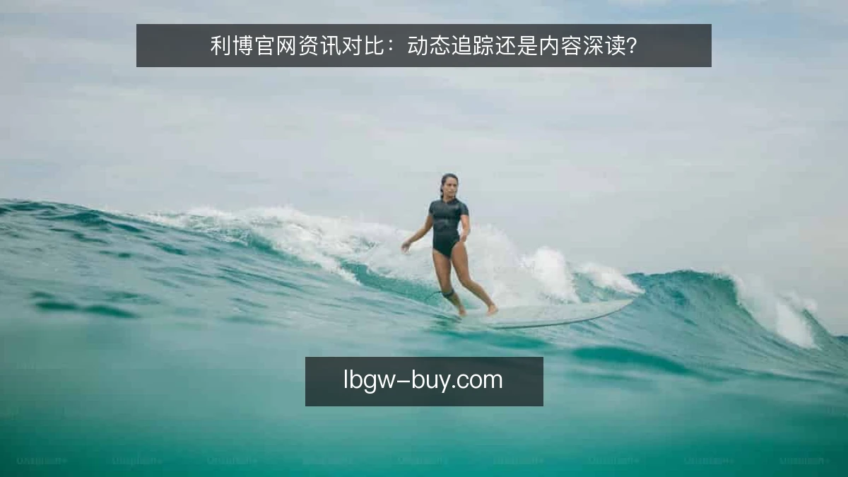 利博官网资讯对比:动态追踪还是内容深读?
