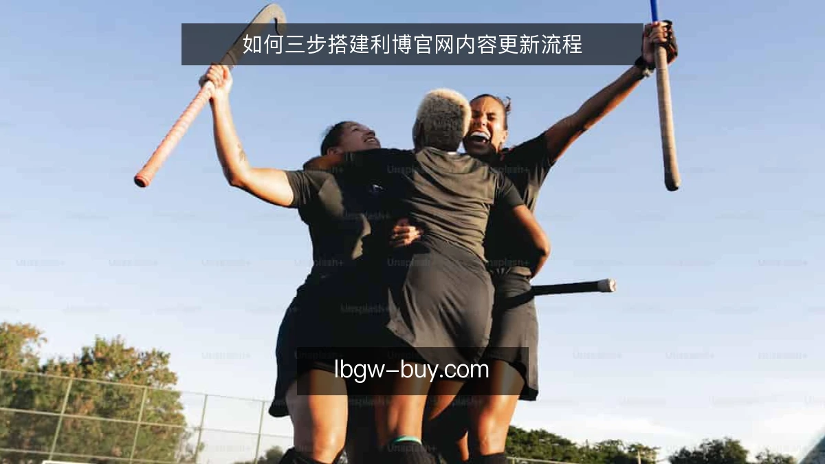 如何三步搭建利博官网内容更新流程