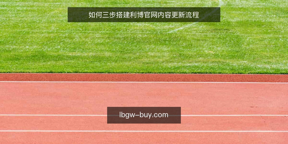如何三步搭建利博官网内容更新流程 — 盘点现状:明确内容基线 配图