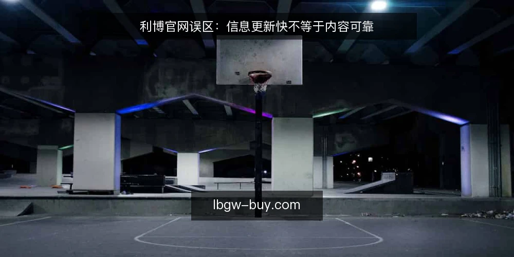 利博官网误区：信息更新快不等于内容可靠 — 误区一：更新频繁就代表内容更可信？ 配图