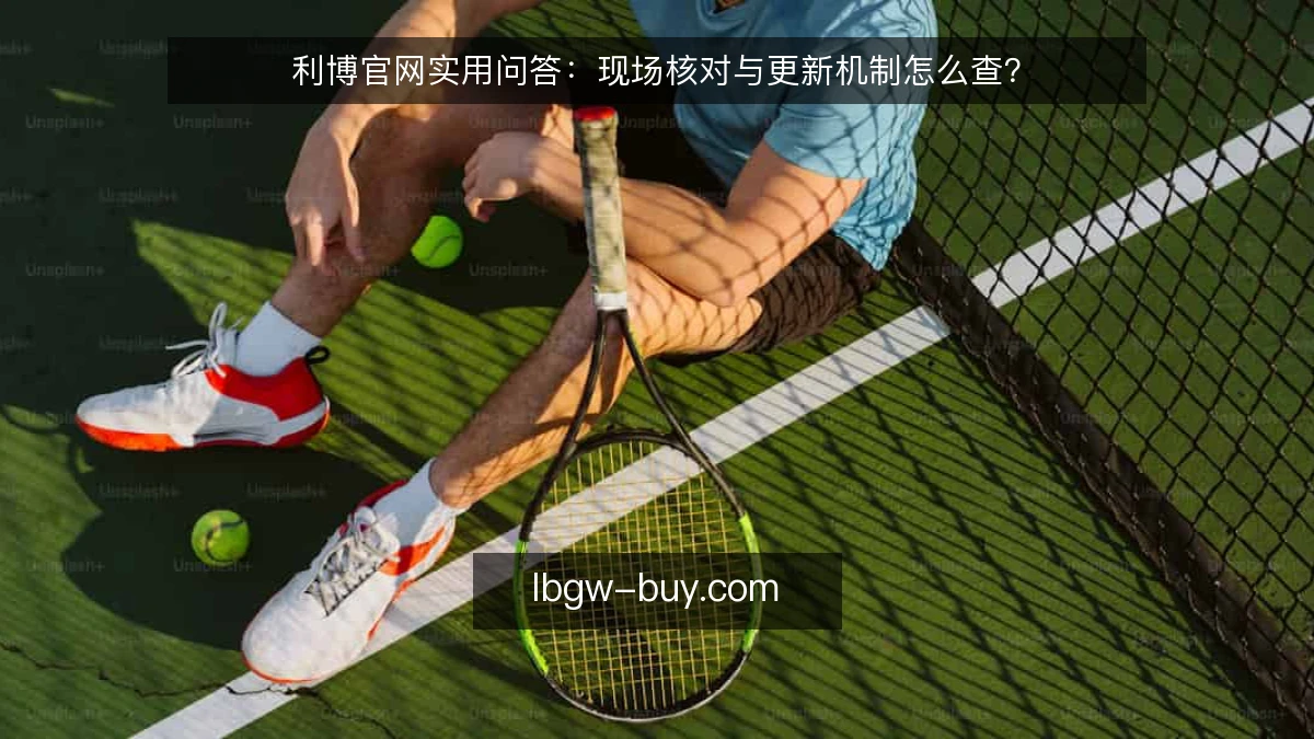 利博官网实用问答：现场核对与更新机制怎么查？