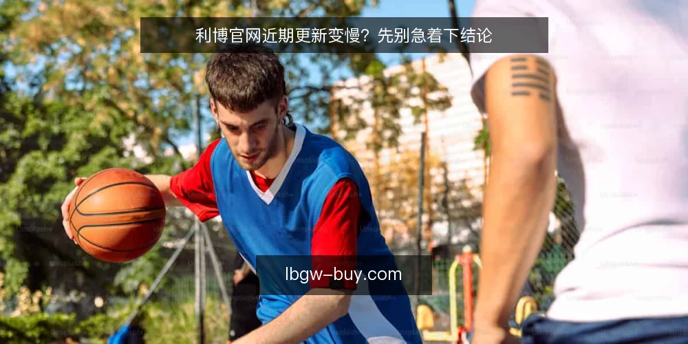 利博官网近期更新变慢?先别急着下结论 — 近期值得留意的更新信号 配图