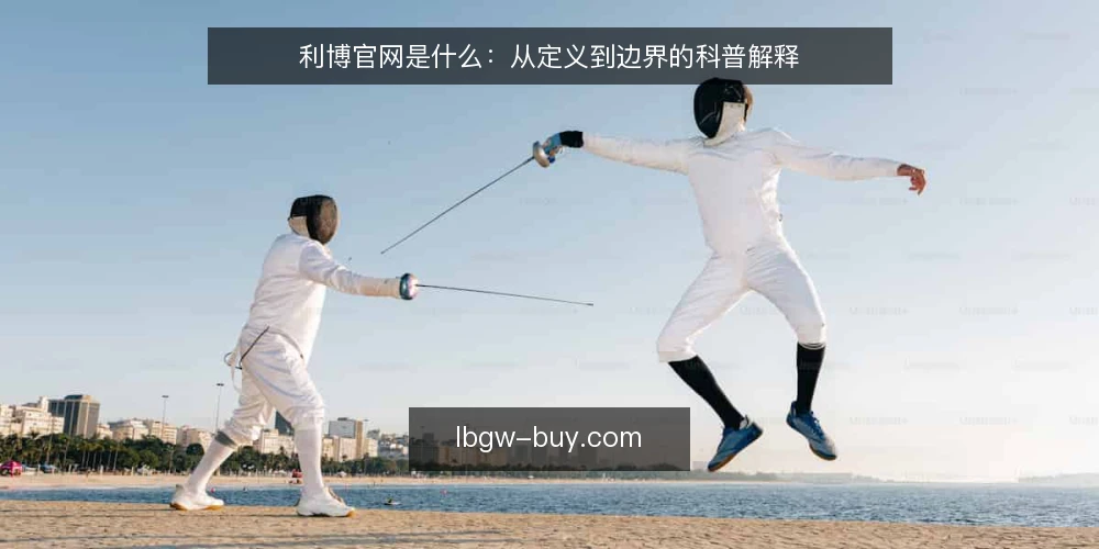 利博官网是什么:从定义到边界的科普解释 — 利博官网的基本定义是什么 配图