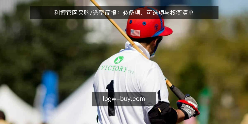 利博官网采购/选型简报:必备项、可选项与权衡清单 — 先定义需求与评估范围 配图